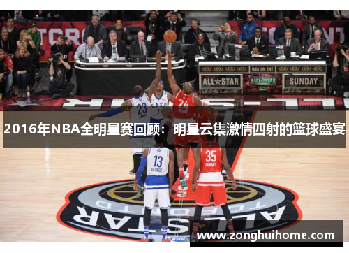 2016年NBA全明星赛回顾：明星云集激情四射的篮球盛宴